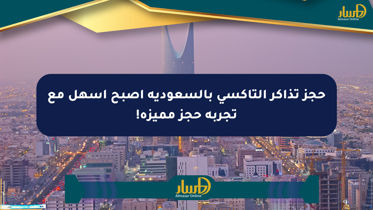 حجز تذاكر التاكسي بالسعودية أصبح أسهل مع تجربة حجز مميزة!
